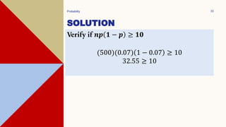 SOLUTION
Probability 33
Verify if 𝒏𝒑 𝟏 − 𝒑 ≥ 𝟏𝟎
(500)(0.07) 1 − 0.07 ≥ 10
32.55 ≥ 10
 