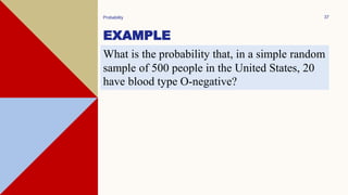 EXAMPLE
Probability 37
What is the probability that, in a simple random
sample of 500 people in the United States, 20
have blood type O-negative?
 
