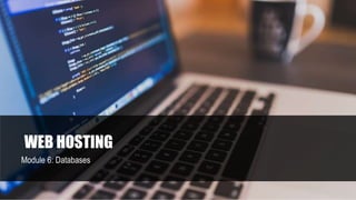 WEB HOSTING
Module 6: Databases
 