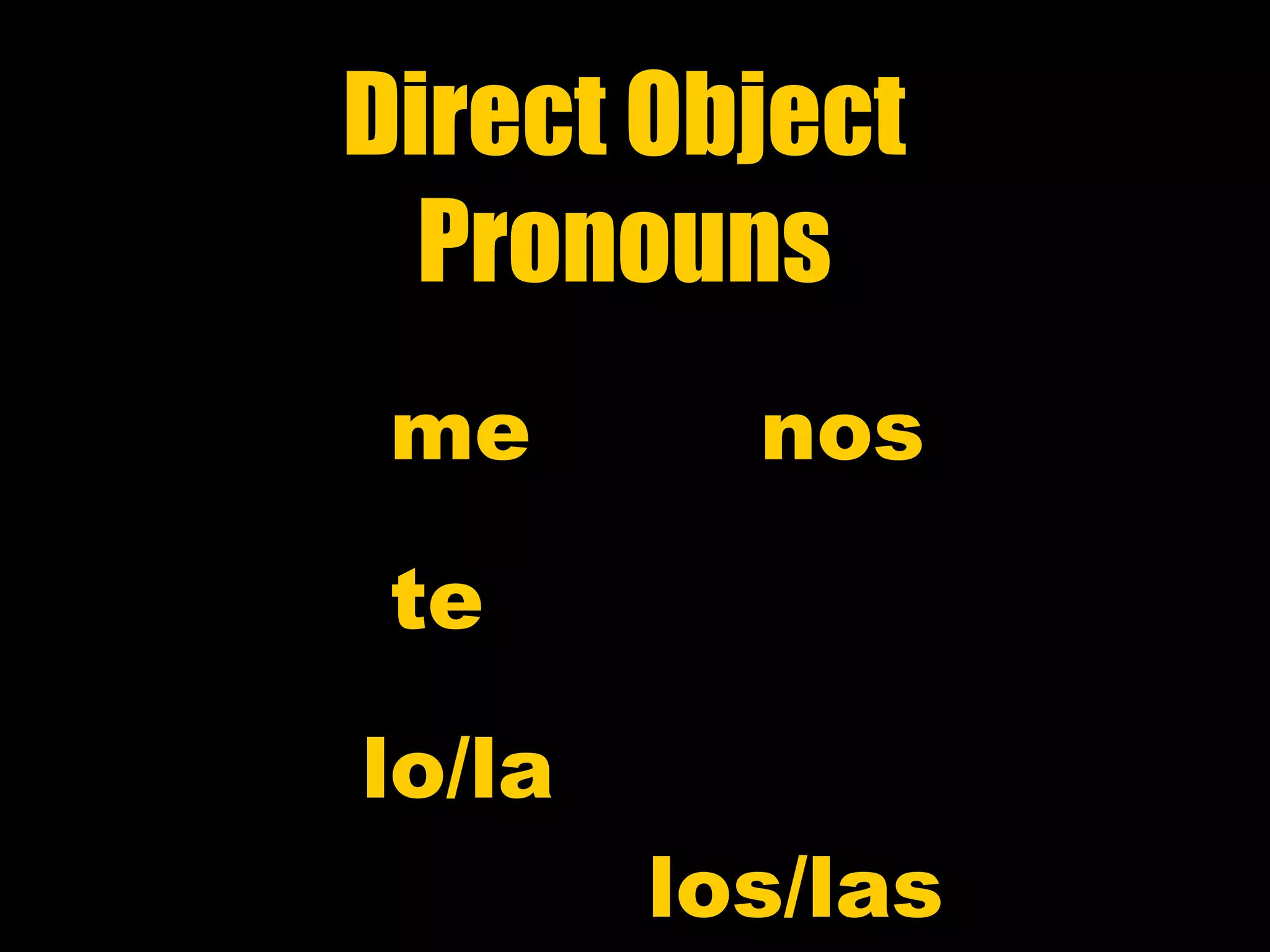 Direct Object
  Pronouns
 me       nos
 te

lo/la
        los/las
 