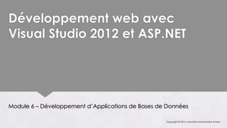 Développement web avec
Visual Studio 2012 et ASP.NET




Module 6 – Développement d’Applications de Bases de Données

                                                   Copyright © 2013, Mostefai Mohammed Amine
 