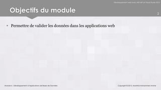 Développement web avec ASP.NET et Visual Studio 2012




     Objectifs du module                                                                                       2



   Permettre de valider les données dans les applications web




Module 6 - Développement d’Applications de Bases de Données       Copyright © 2013, Mostefai Mohammed Amine
 
