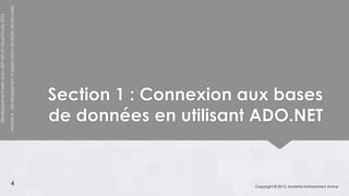 Développement web avec ASP.NET et Visual Studio 2012




                 4
                                            Module 6 - Développement d’Applications de Bases de Données




                                              Section 1 : Connexion aux bases
                                              de données en utilisant ADO.NET


Copyright © 2013, Mostefai Mohammed Amine
 