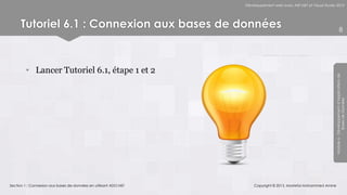 Développement web avec ASP.NET et Visual Studio 2012




      Tutoriel 6.1 : Connexion aux bases de données                                                                           8




        • Lancer Tutoriel 6.1, étape 1 et 2




                                                                                                                 Module 6 - Développement d’Applications de
                                                                                                                              Bases de Données
Section 1 : Connexion aux bases de données en utilisant ADO.NET       Copyright © 2013, Mostefai Mohammed Amine
 