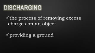 the process of removing excess
charges on an object
providing a ground
 