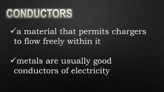 a material that permits chargers
to flow freely within it
metals are usually good
conductors of electricity
 