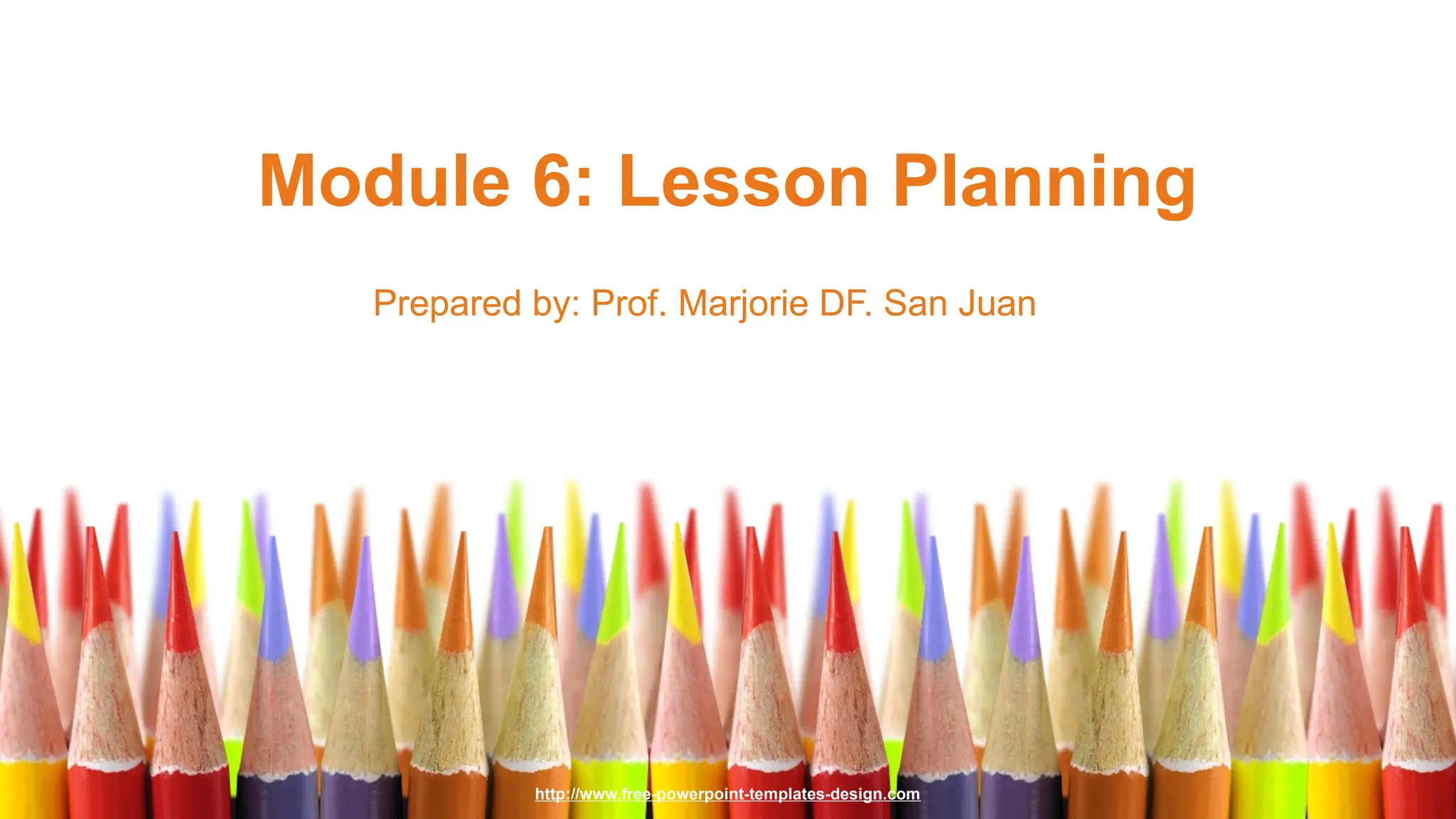 http://www.free-powerpoint-templates-design.com
Module 6: Lesson Planning
Prepared by: Prof. Marjorie DF. San Juan
 