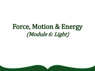 Force, Motion & Energy
(Module 6: Light)

 