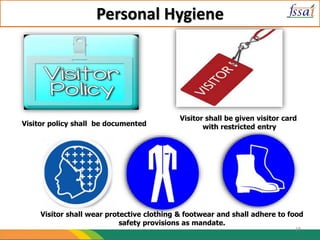 Personal Hygiene
Visitor policy shall be documented
Visitor shall be given visitor card
with restricted entry
Visitor shall wear protective clothing & footwear and shall adhere to food
safety provisions as mandate.
19
 