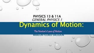 PHYSICS 13 & 11A
GENERAL PHYSICS 1
MARLON FLORES SACEDON
Dynamics of Motion:
The Newton’s Laws of Motion
 