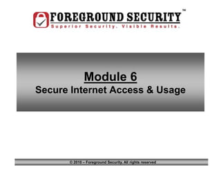 Module
                                                            6




              Module 6
Secure Internet Access & Usage




      © 2010 – Foreground Security. All rights reserved
 