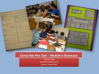 Cereal Box Pen Task – Module 6 Showcase
                 Aubree Yunker
             Richfield Middle School
              Seventh Grade Math
 