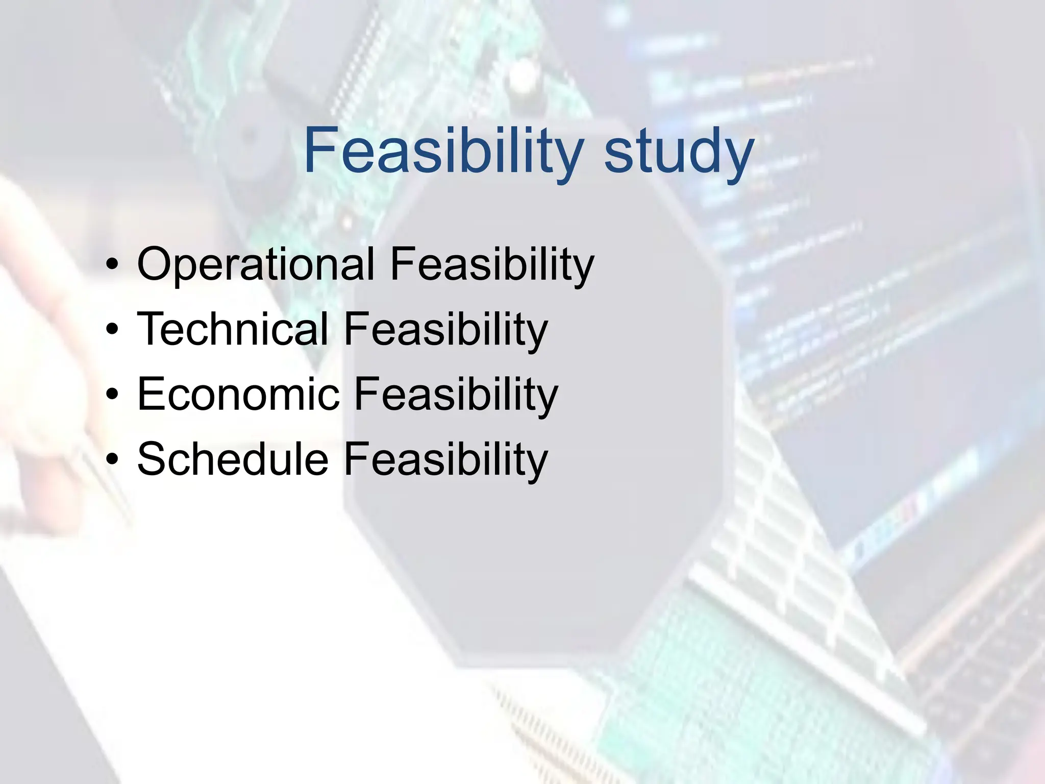 Feasibility study
• Operational Feasibility
• Technical Feasibility
• Economic Feasibility
• Schedule Feasibility
 