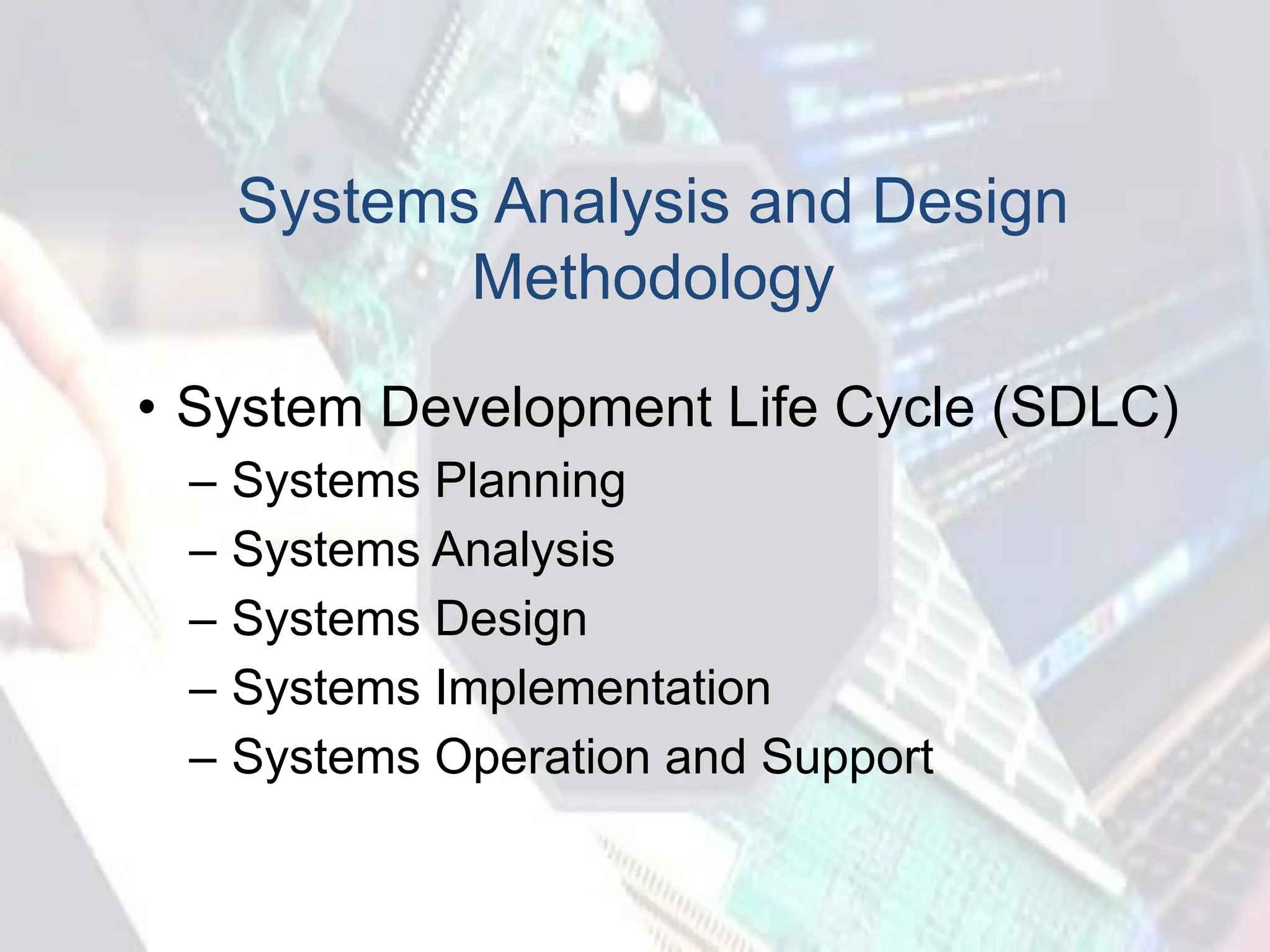 Systems Analysis and Design
Methodology
• System Development Life Cycle (SDLC)
– Systems Planning
– Systems Analysis
– Systems Design
– Systems Implementation
– Systems Operation and Support
 