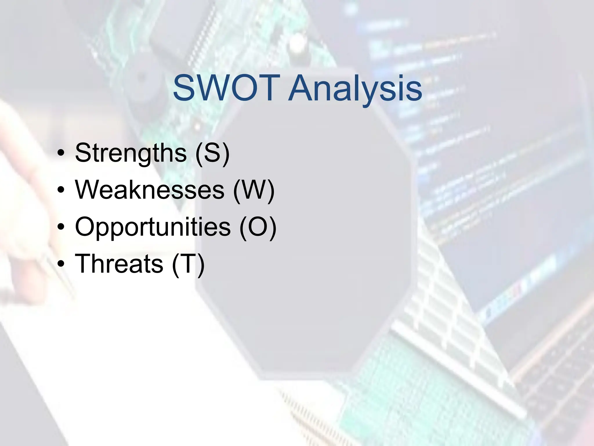 SWOT Analysis
• Strengths (S)
• Weaknesses (W)
• Opportunities (O)
• Threats (T)
 