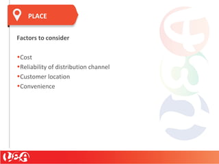 Factors to consider
•Cost
•Reliability of distribution channel
•Customer location
•Convenience
PLACE
 