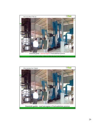 HTW –UT/RE

Các thí dụ khác ở Thái Lan

Downdraft gasifier - duel fuel engine in Prachuabkirikan province
GIZ
Lò nung hướng xuống – động cơ nhiên liệu kép ở tỉnh PrachuaTraining RE Vietnam_Dec.

2013 - 57

HTW –UT/RE

Other examples from Thailand

Downdraft gasifier - duel fuel engine in Prachuabkirikan province
GIZ Training RE Vietnam_Dec. 2013 - 58

29

 