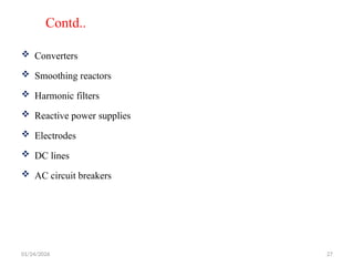 Contd..
 Converters
 Smoothing reactors
 Harmonic filters
 Reactive power supplies
 Electrodes
 DC lines
 AC circuit breakers
01/24/2026 27
 