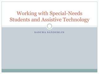 Working with Special-Needs
Students and Assistive Technology

          SASCHA SANDERLIN
 