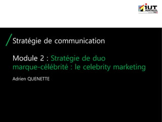 Stratégie de communication
Module 2 : Stratégie de duo
marque-célébrité : le celebrity marketing
Adrien QUENETTE
 