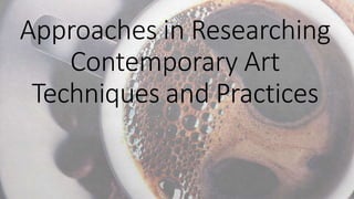 Approaches in Researching
Contemporary Art
Techniques and Practices
 