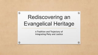 Rediscovering an
Evangelical Heritage
A Tradition and Trajectory of
Integrating Piety and Justice
 
