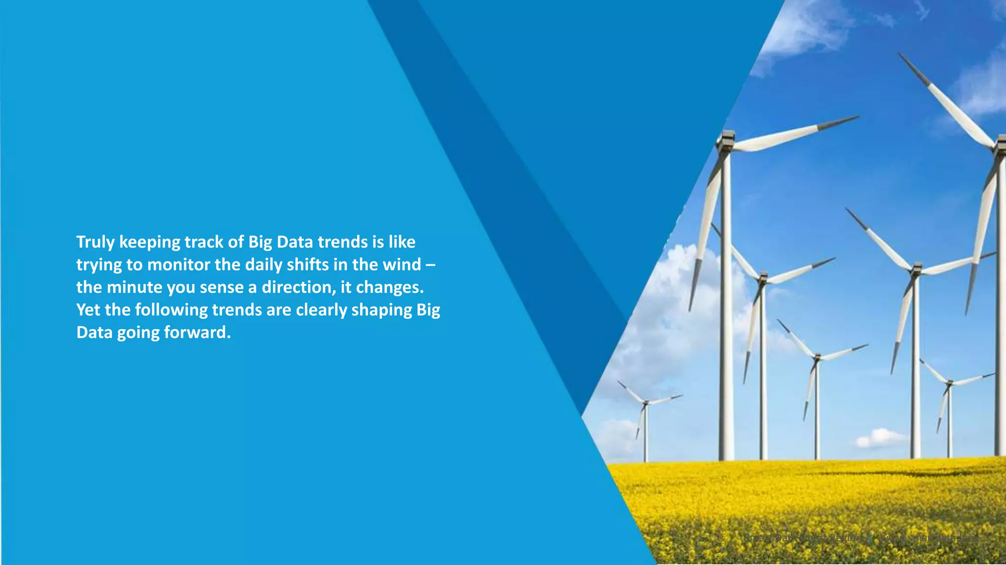 Truly keeping track of Big Data trends is like
trying to monitor the daily shifts in the wind –
the minute you sense a direction, it changes.
Yet the following trends are clearly shaping Big
Data going forward.
Smart Data Smart Region | www.smartdata.how
 