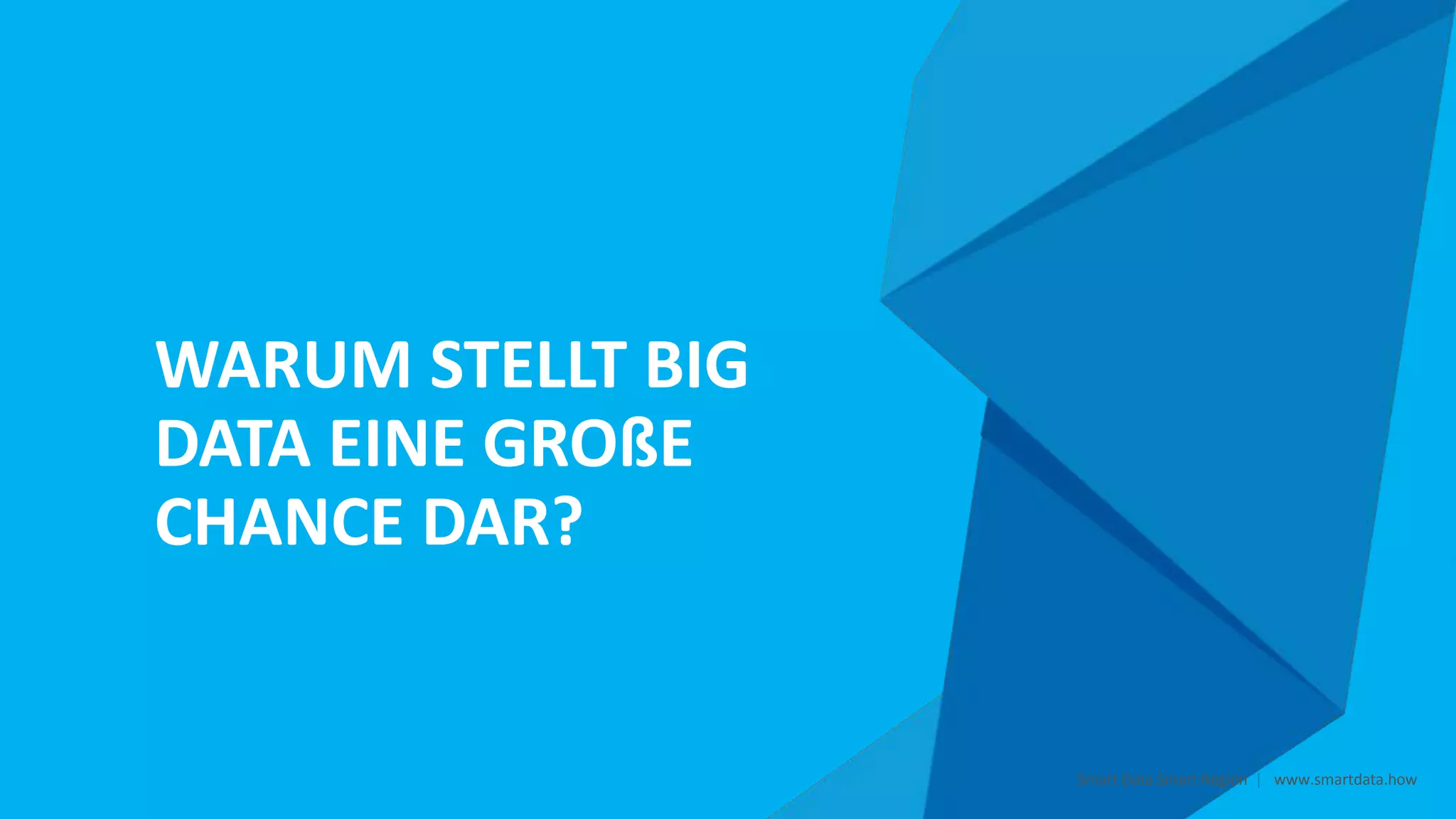 WARUM STELLT BIG
DATA EINE GROßE
CHANCE DAR?
Smart Data Smart Region | www.smartdata.how
 