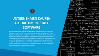 UNTERNEHMEN KAUFEN
ALGORITHMEN, STATT
SOFTWARE
5
Wir werden eine 360-Grad-Verschiebung des Geschäftsansatzes in Richtung
Software erleben. Immer mehr Unternehmen werden darauf achten, einen
Algorithmus zu kaufen, anstatt einen eigenen zu erstellen. Nach dem Kauf eines
Algorithmus können Unternehmen ihre eigenen Daten hinzufügen. Es bietet
Unternehmen mehr Anpassungsmöglichkeiten als beim Kauf von Software. Sie
können die Software nicht an Ihre Bedürfnisse anpassen. Tatsächlich ist es
umgekehrt. Ihr Unternehmen wird sich an die Software-Prozesse anpassen
müssen, aber all dies wird bald mit Algorithmen enden, die den Verkauf von
Dienstleistungen in den Mittelpunkt stellen.
Intelligente Daten Intelligente Region | www.smartdata.how
 
