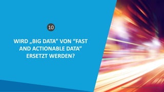 WIRD „BIG DATA” VON “FAST
AND ACTIONABLE DATA”
ERSETZT WERDEN?
Smart Data Smart Region | www.smartdata.how
10
 