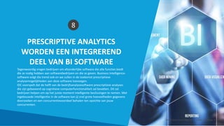PRESCRIPTIVE ANALYTICS
WORDEN EEN INTEGREREND
DEEL VAN BI SOFTWARE
8
Tegenwoordig vragen bedrijven om afzonderlijke software die alle functies biedt
die ze nodig hebben aan softwarebedrijven en die ze geven. Business Intelligence-
software volgt die trend ook en we zullen in de toekomst prescriptieve
analysemogelijkheden aan deze software toevoegen.
IDC voorspelt dat de helft van de bedrijfsanalysesoftware prescriptieve analyses
die zijn gebaseerd op cognitieve computerfunctionaliteit zal bevatten. Dit zal
bedrijven helpen om op het juiste moment intelligente beslissingen te nemen. Met
ingebouwde intelligentie in de software kan jij snel grote hoeveelheden gegevens
doorzoeken en een concurrentievoordeel behalen ten opzichte van jouw
concurrenten.
Smart Data Smart Region | www.smartdata.how
 