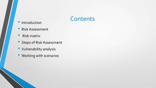 Contents• Introduction
• Risk Assessment
• Risk matrix
• Steps of Risk Assessment
• Vulnerability analysis
• Working with scenarios
 
