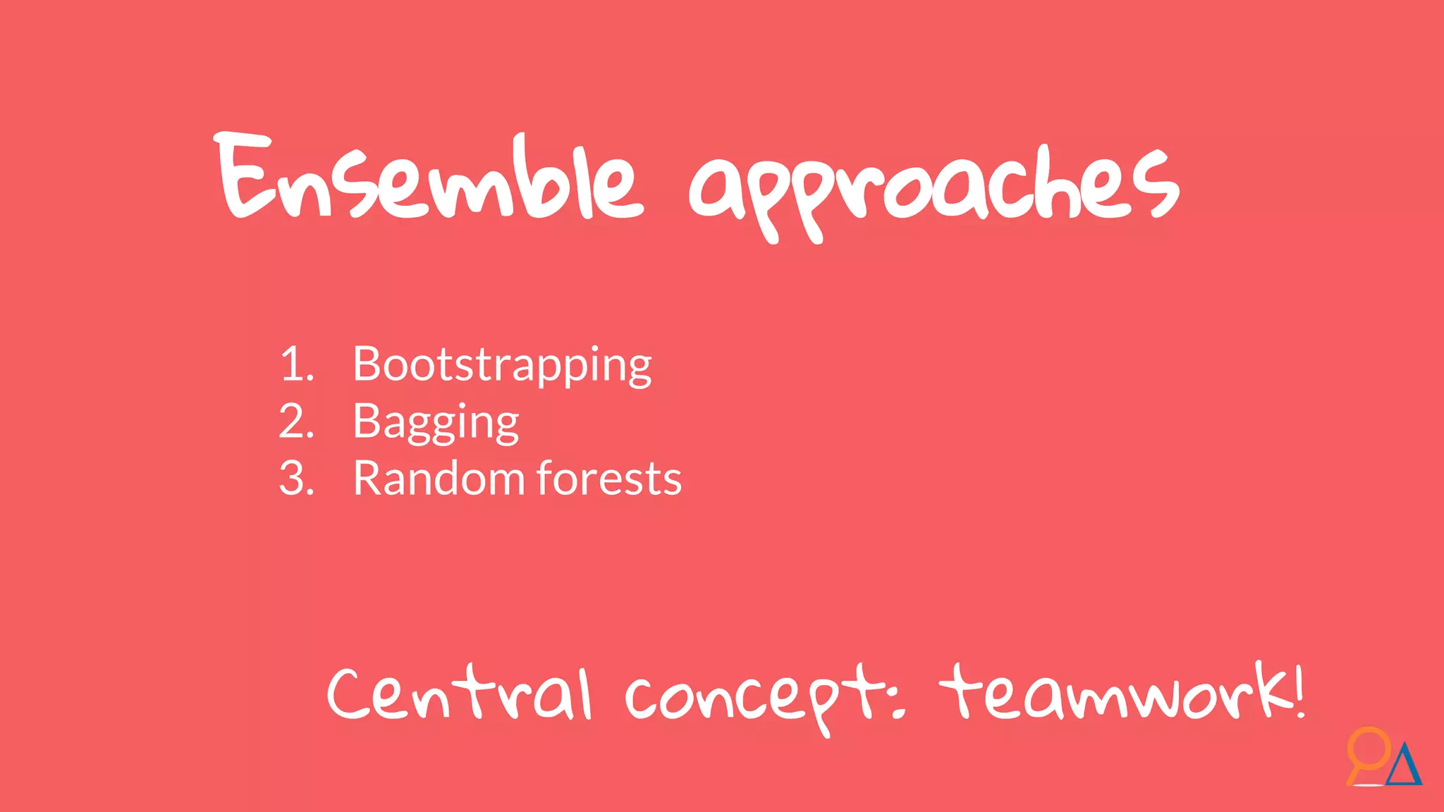 Ensemble approaches 1. Bootstrapping 2. Bagging 3. Random forests Central concept: teamwork! 