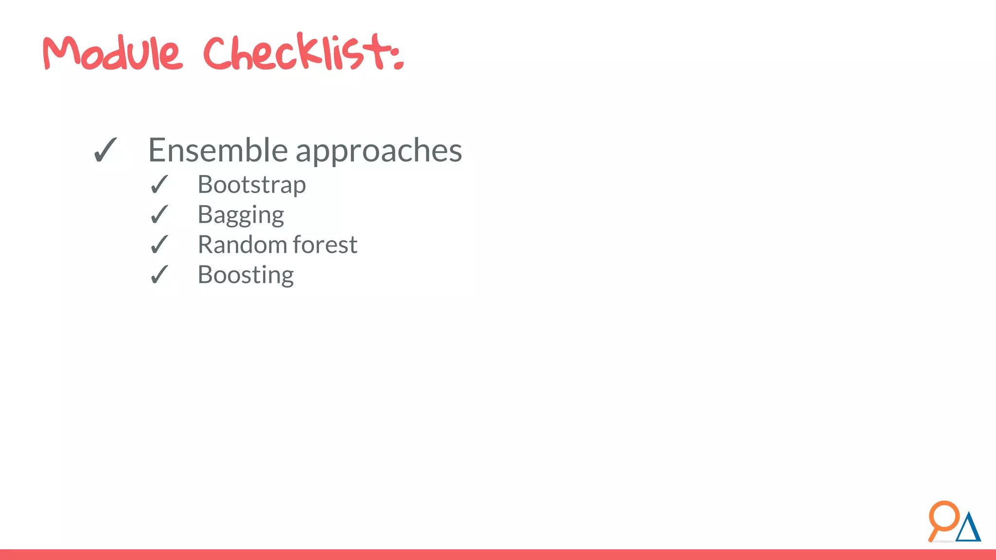 ✓ Ensemble approaches ✓ Bootstrap ✓ Bagging ✓ Random forest ✓ Boosting Module Checklist: 