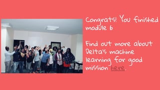 Congrats! You finished
module 6
Find out more about
Delta’s machine
learning for good
mission here.
 
