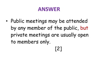 ANSWER
• Public meetings may be attended
by any member of the public, but
private meetings are usually open
to members only.
[2]
 