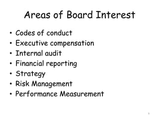 Areas of Board Interest
•   Codes of conduct
•   Executive compensation
•   Internal audit
•   Financial reporting
•   Strategy
•   Risk Management
•   Performance Measurement

                                9
 