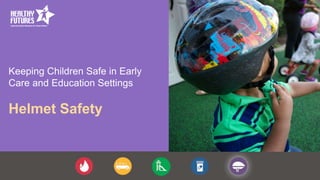 Keeping Children Safe in Early
Care and Education Settings
Helmet Safety
 