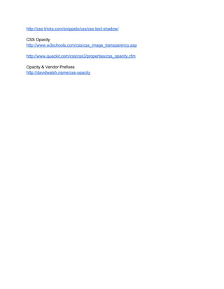 http://css­tricks.com/snippets/css/css­text­shadow/
CSS Opacity
http://www.w3schools.com/css/css_image_transparency.asp
http://www.quackit.com/css/css3/properties/css_opacity.cfm
Opacity & Vendor Prefixes
http://davidwalsh.name/css­opacity
 