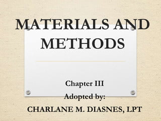 MATERIALS AND
METHODS
Chapter III
Adopted by:
CHARLANE M. DIASNES, LPT
 