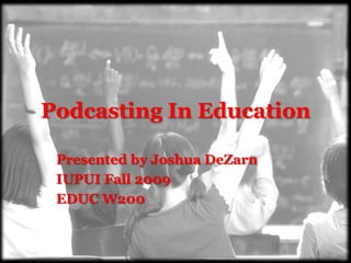 Podcasting In Education

 Presented by Joshua DeZarn
 IUPUI Fall 2009
 EDUC W200
 