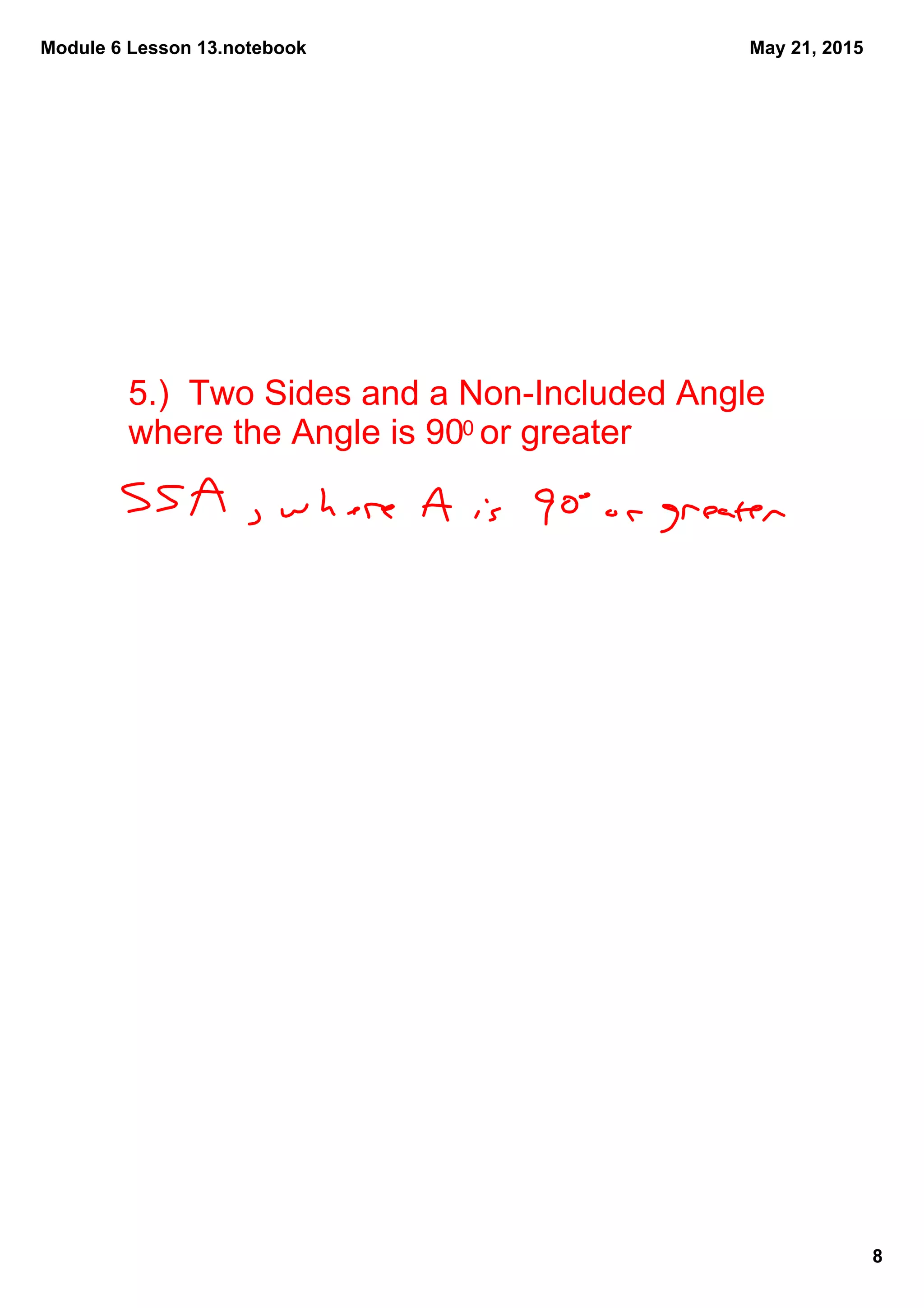 Module 6 Lesson 13.notebook
8
May 21, 2015
5.)  Two Sides and a Non­Included Angle 
where the Angle is 900 or greater
 