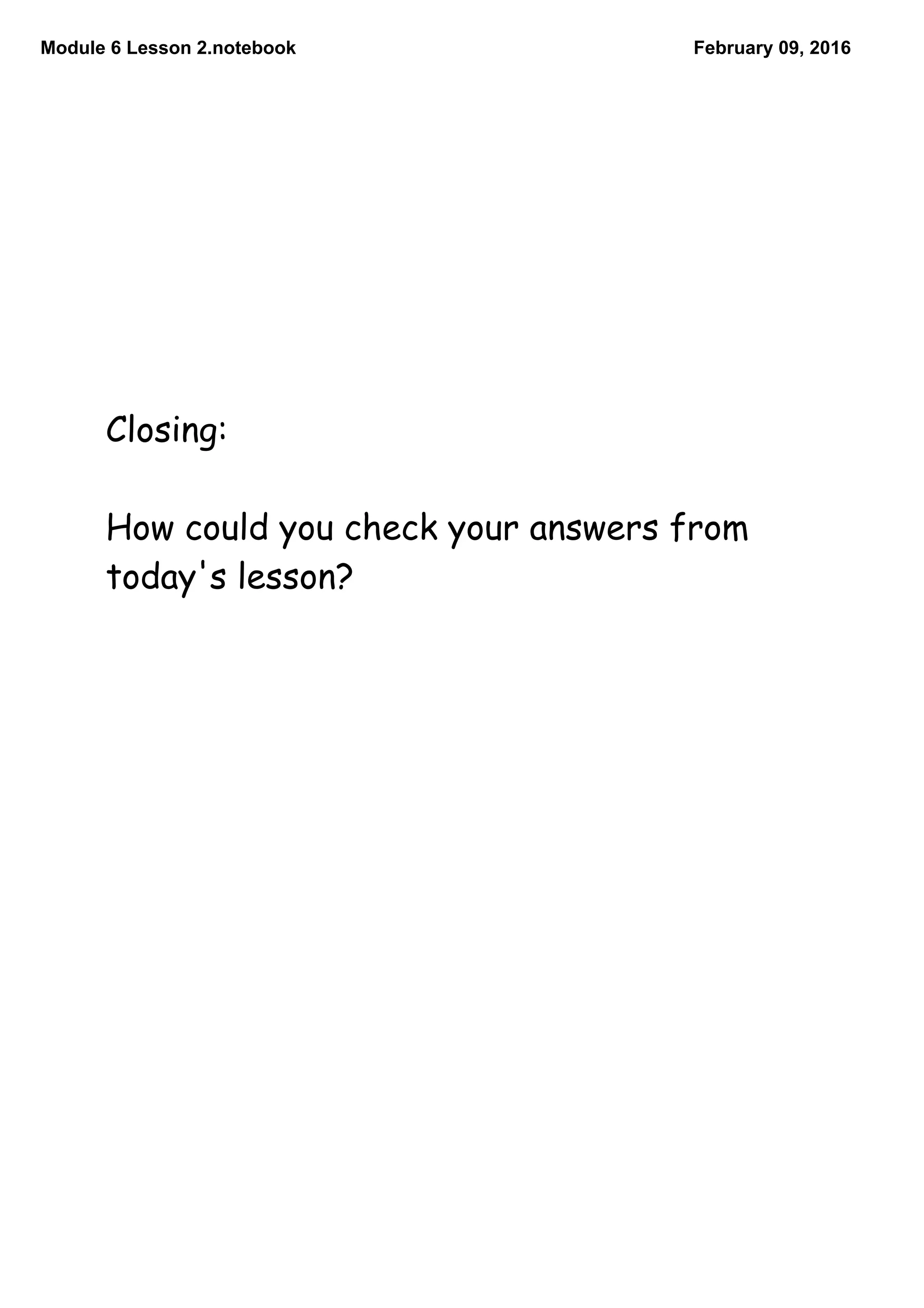 Module 6 Lesson 2.notebook February 09, 2016
Closing:
How could you check your answers from
today's lesson?
 