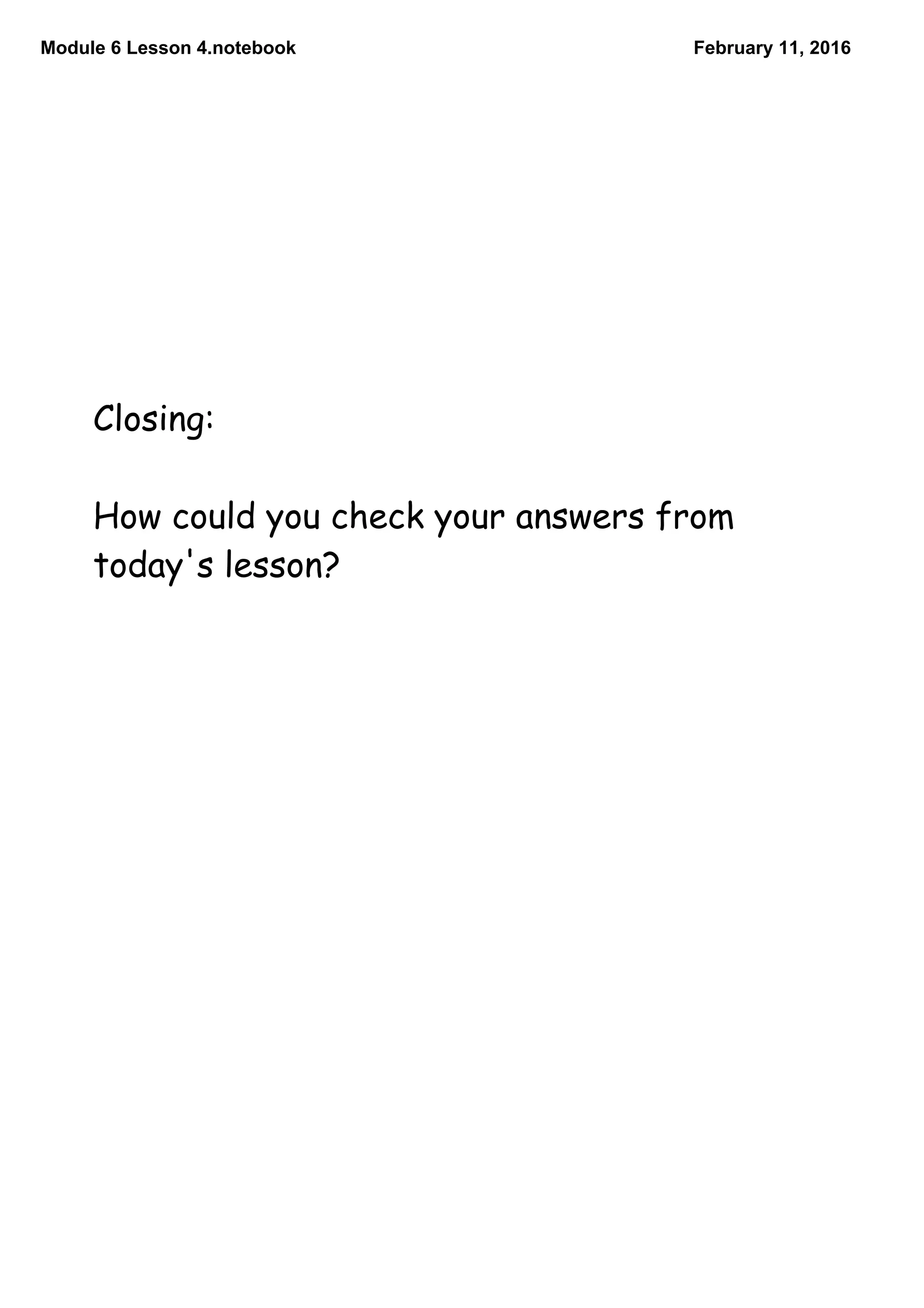 Module 6 Lesson 4.notebook February 11, 2016
Closing:
How could you check your answers from
today's lesson?
 
