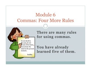 There are many rules
for using commas.
You have already
learned five of them.
Module 6
Commas: Four More Rules
 