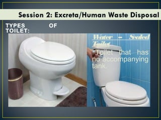 Flushedtoilet
Toilet with tank
for flushing the
human waste
TYPES OF
TOILET:
Water – Sealed
Toilet
Toilet that has
no accompanying
tank.
 