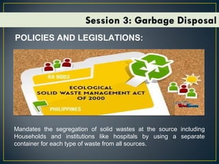 POLICIES AND LEGISLATIONS:
Mandates the segregation of solid wastes at the source including
Households and institutions like hospitals by using a separate
container for each type of waste from all sources.
 