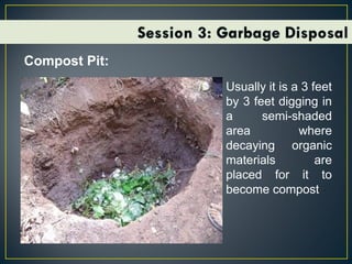 Compost Pit:
Usually it is a 3 feet
by 3 feet digging in
a semi-shaded
area where
decaying organic
materials are
placed for it to
become compost
 
