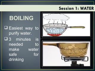 BOILING
 Easiest way to
purify water.
 3 minutes is
needed to
make water
safe for
drinking
 