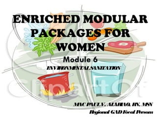 ENVIRONMENTALSANITATION
ENRICHED MODULAR
PACKAGES FOR
WOMEN
MAC PAULV. ALARIAO, RN, MSN
Regional GADFocalPersom
 